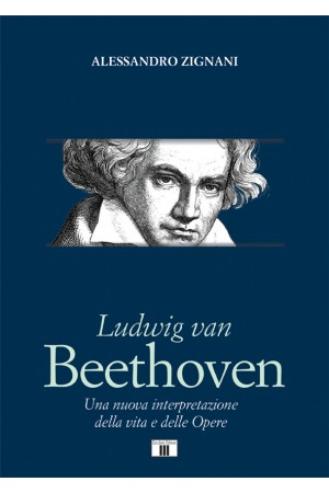 LUDWIG VAN BEETHOVEN. Una nuova interpretazione della vita e delle Opere